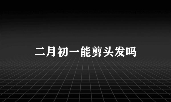 二月初一能剪头发吗