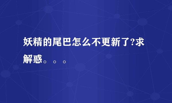 妖精的尾巴怎么不更新了?求解惑。。。