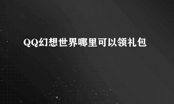 QQ幻想世界哪里可以领礼包