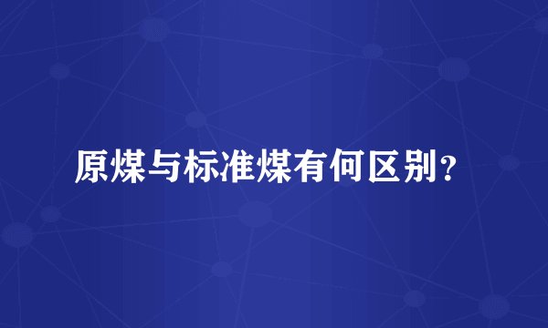 原煤与标准煤有何区别?