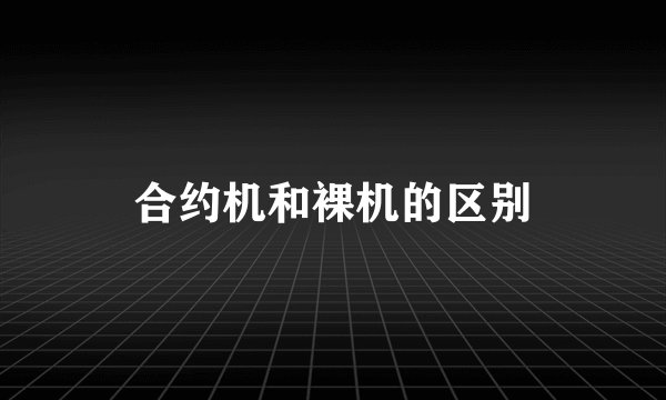 合约机和裸机的区别