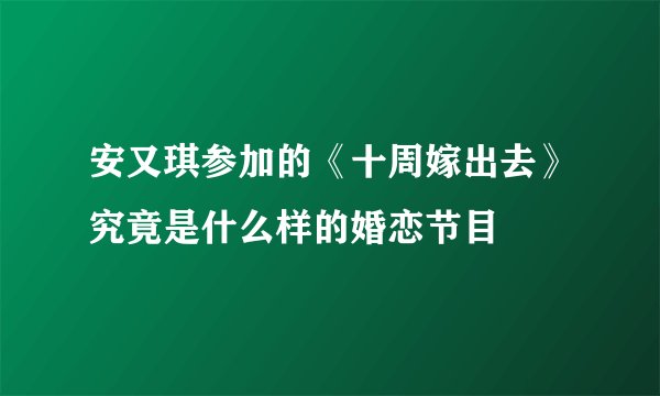 安又琪参加的《十周嫁出去》究竟是什么样的婚恋节目