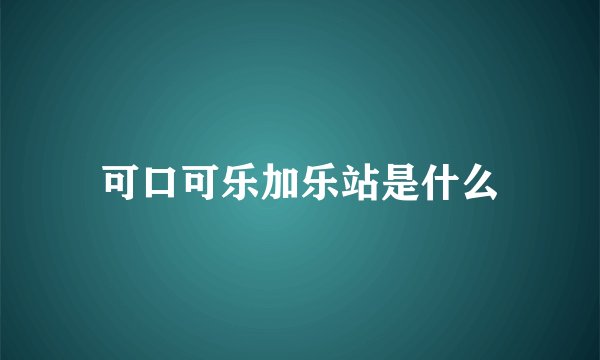 可口可乐加乐站是什么