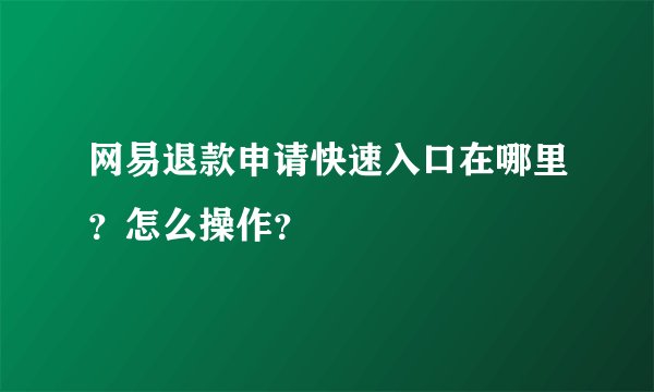 网易退款申请快速入口在哪里？怎么操作？