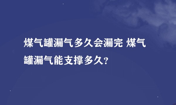 煤气罐漏气多久会漏完 煤气罐漏气能支撑多久？
