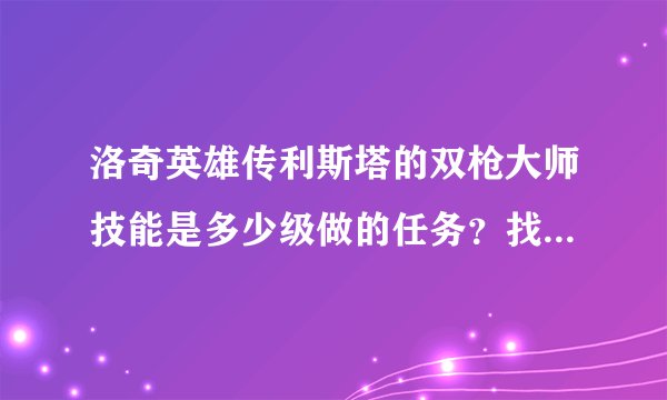 洛奇英雄传利斯塔的双枪大师技能是多少级做的任务？找谁？有没有别的