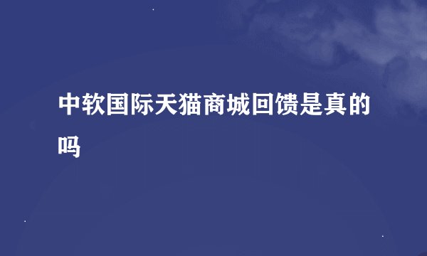 中软国际天猫商城回馈是真的吗
