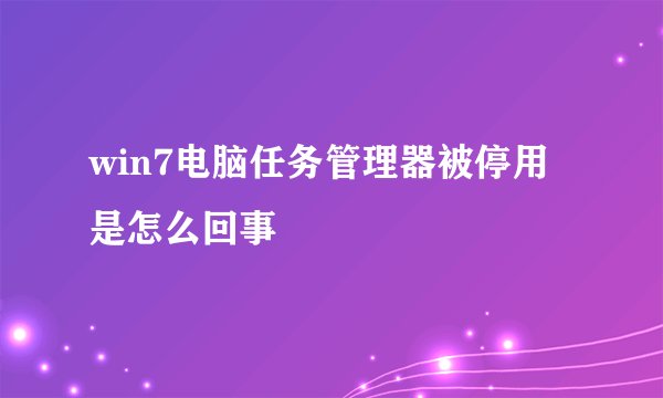 win7电脑任务管理器被停用是怎么回事