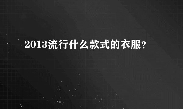 2013流行什么款式的衣服？
