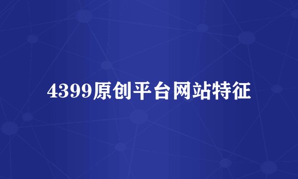 4399原创平台网站特征