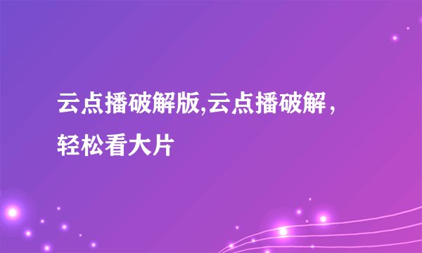 云点播破解版,云点播破解，轻松看大片