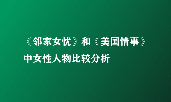 《邻家女忧》和《美国情事》中女性人物比较分析