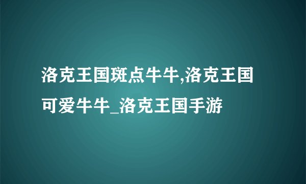 洛克王国斑点牛牛,洛克王国可爱牛牛_洛克王国手游