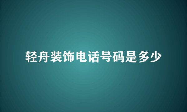 轻舟装饰电话号码是多少