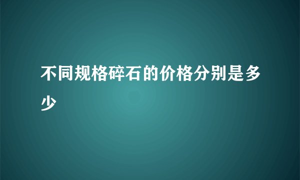 不同规格碎石的价格分别是多少