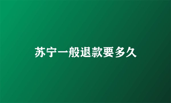 苏宁一般退款要多久