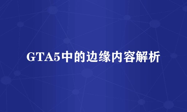 GTA5中的边缘内容解析