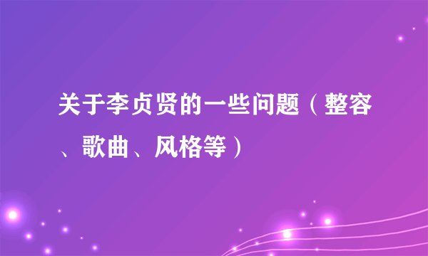 关于李贞贤的一些问题(整容、歌曲、风格等)