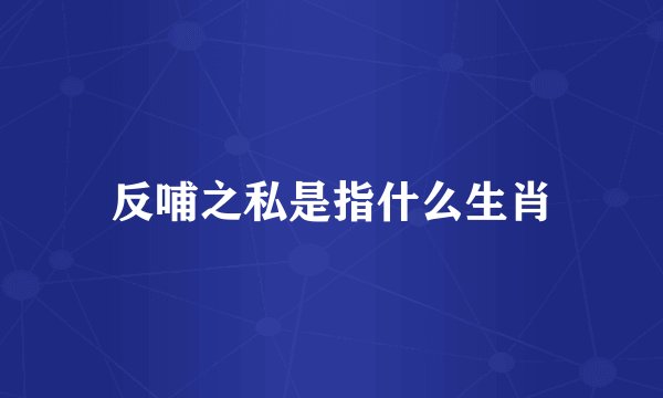 反哺之私是指什么生肖