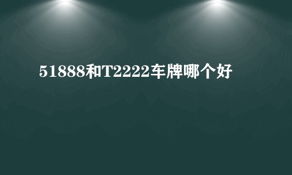 51888和T2222车牌哪个好