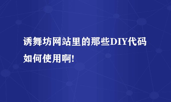 诱舞坊网站里的那些DIY代码如何使用啊!