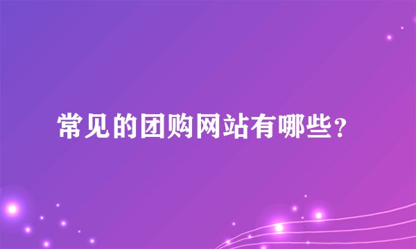 常见的团购网站有哪些？
