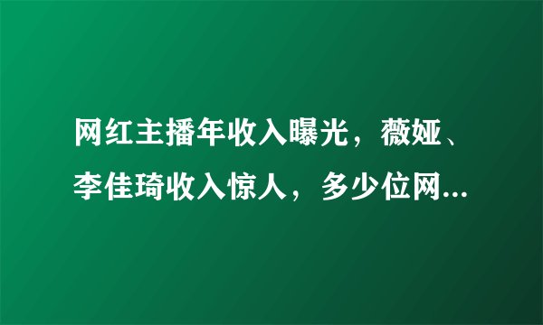 网红主播年收入曝光，薇娅、李佳琦收入惊人，多少位网红收入过亿？