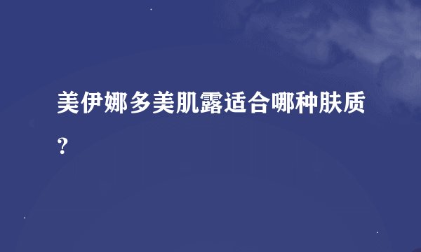美伊娜多美肌露适合哪种肤质？