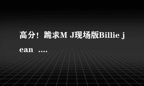 高分！跪求M J现场版Billie jean  . mp3