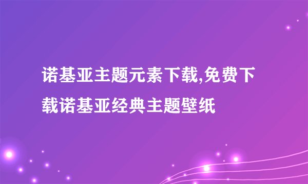 诺基亚主题元素下载,免费下载诺基亚经典主题壁纸