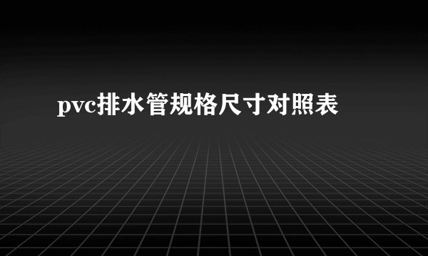 pvc排水管规格尺寸对照表