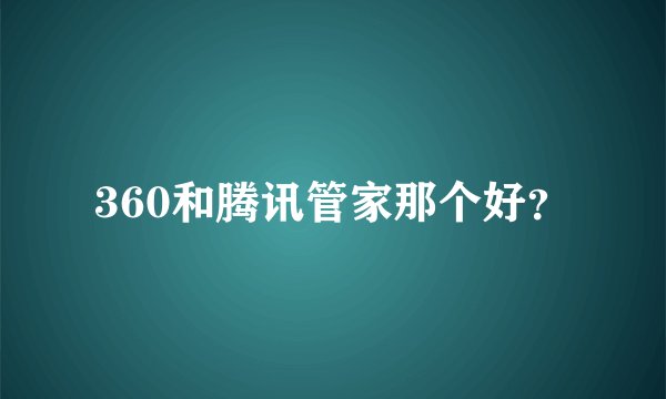 360和腾讯管家那个好？