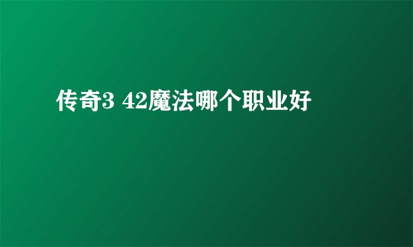 传奇3 42魔法哪个职业好