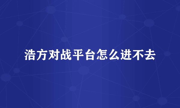 浩方对战平台怎么进不去