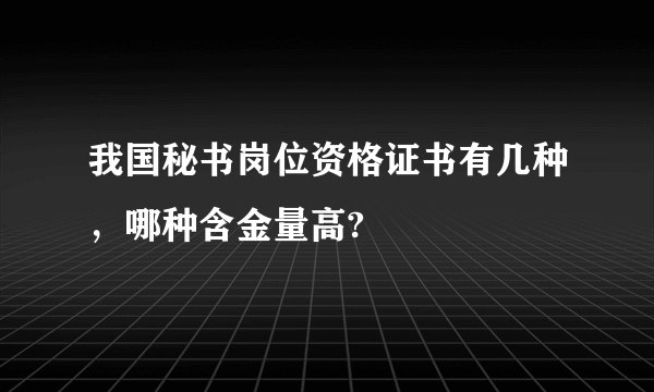 我国秘书岗位资格证书有几种，哪种含金量高?