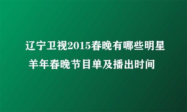 辽宁卫视2015春晚有哪些明星 羊年春晚节目单及播出时间