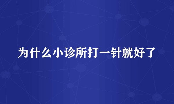 为什么小诊所打一针就好了