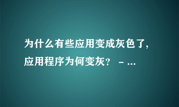 为什么有些应用变成灰色了,应用程序为何变灰？ - 重写标题：应用程序为什么变成灰色了？