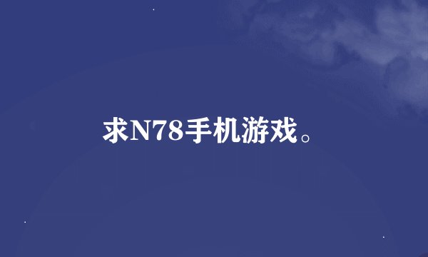 求N78手机游戏。