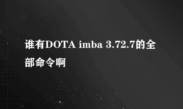谁有DOTA imba 3.72.7的全部命令啊