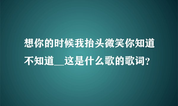 想你的时候我抬头微笑你知道不知道__这是什么歌的歌词？