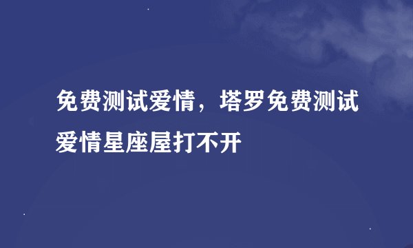 免费测试爱情，塔罗免费测试爱情星座屋打不开