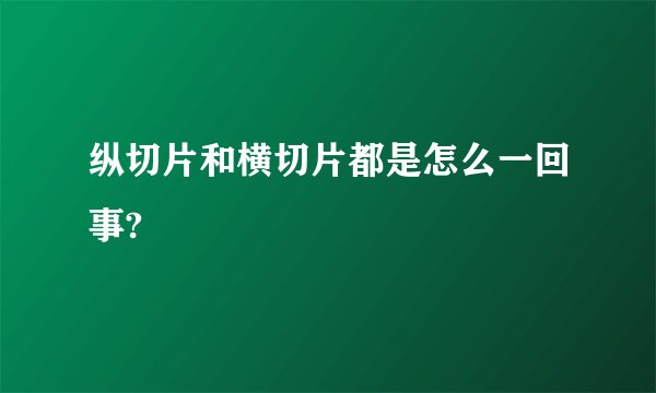 纵切片和横切片都是怎么一回事?