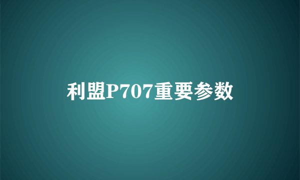 利盟P707重要参数