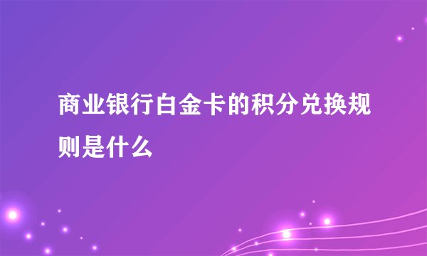 商业银行白金卡的积分兑换规则是什么