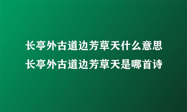 长亭外古道边芳草天什么意思长亭外古道边芳草天是哪首诗