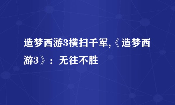 造梦西游3横扫千军,《造梦西游3》:无往不胜
