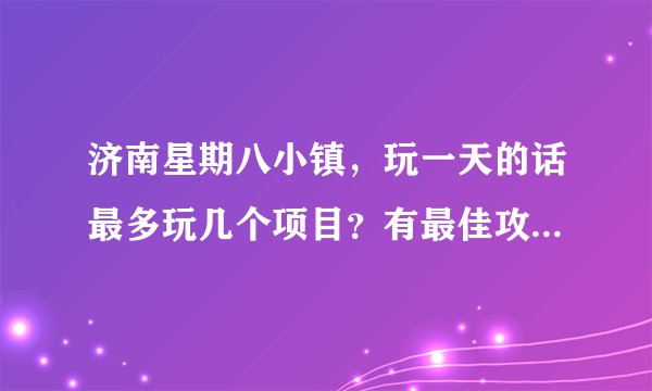 济南星期八小镇，玩一天的话最多玩几个项目？有最佳攻略吗？要带什么工具？明天就去，急急急........