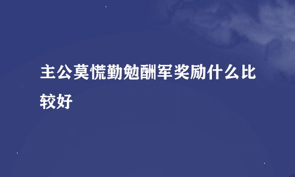 主公莫慌勤勉酬军奖励什么比较好