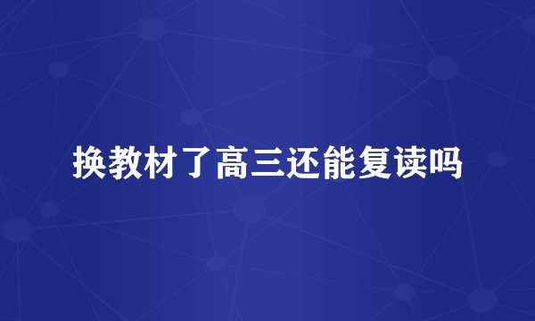 换教材了高三还能复读吗